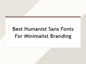 Best Humanist Sans Fonts for Minimalist Branding | Clean & Modern Picks