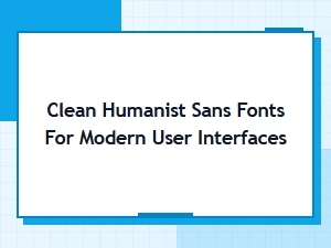 Clean Humanist Sans Fonts for Modern User Interfaces