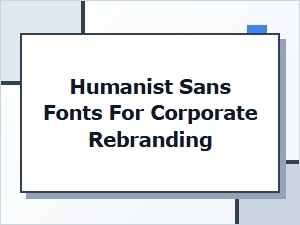 Humanist Sans Fonts for Corporate Rebranding