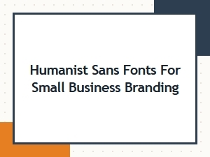 Best Humanist Sans Fonts for Small Business Branding in 2024