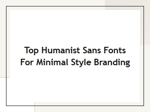 Top Humanist Sans Fonts for Minimal Style Branding