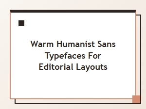 Warm Humanist Sans Typefaces for Editorial Layouts